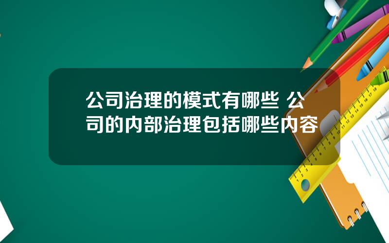 公司治理的模式有哪些 公司的内部治理包括哪些内容